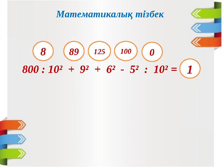 Математикалық тізбек 800 : 10² + 9² + 6² - 5² : 10² = 8 89 125 1000 1