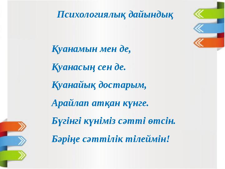 Психологиялық дайындық Қуанамын мен де, Қуанасың сен де. Қуанайық достарым, Арайлап атқан күнге. Бүгінгі күніміз сәтті өтсін.