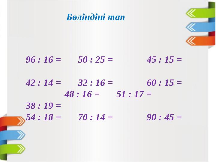 Бөліндіні тап 96 : 16 = 50 : 25 = 45 : 15 = 42 : 14 = 32 : 16 = 60 : 15 =