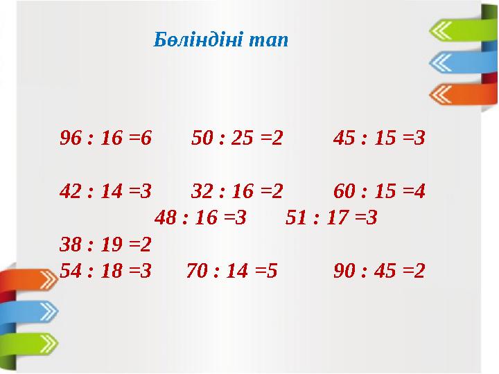 Бөліндіні тап 96 : 16 =6 50 : 25 =2 45 : 15 =3 42 : 14 =3 32 : 16 =2 60 : 15 =4