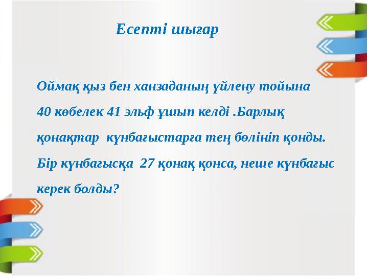 Есепті шығар Оймақ қыз бен ханзаданың үйлену тойына 40 көбелек 41 эльф ұшып келді .Барлық қонақтар күнбағыстарға тең бөлініп қ