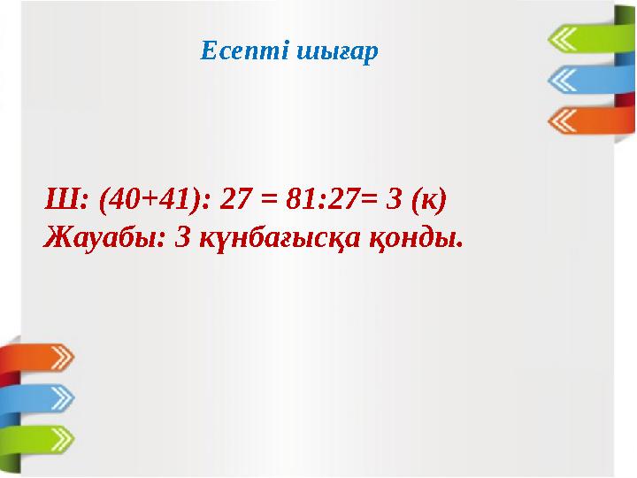 Есепті шығар Ш: (40+41): 27 = 81:27= 3 (к) Жауабы: 3 күнбағысқа қонды.