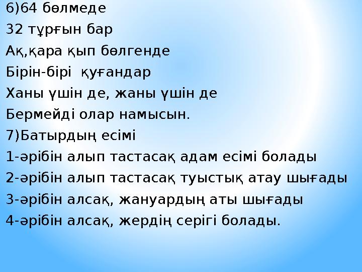 6)64 бөлмеде 32 тұрғын бар Ақ,қара қып бөлгенде Бірін-бірі қуғандар Ханы үшін де, жаны үшін де Бермейді олар намысын. 7)Батыр