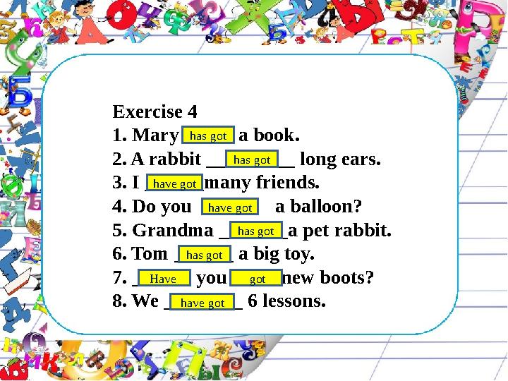 Exercise 4 1. Mary _____ a book. 2. A rabbit _________ long ears. 3. I ______many friends. 4. Do you ____ a balloon? 5. G