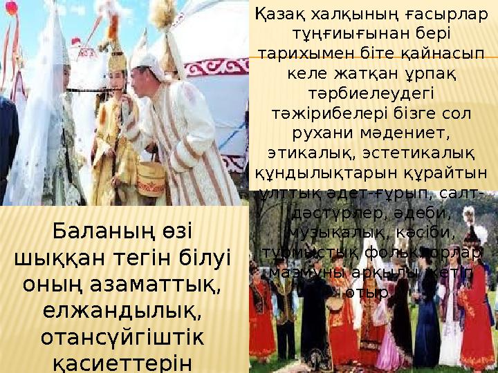 Қазақ халқының ғасырлар тұңғиығынан бері тарихымен біте қайнасып келе жатқан ұрпақ тәрбиелеудегі тәжірибелері бізге сол ру