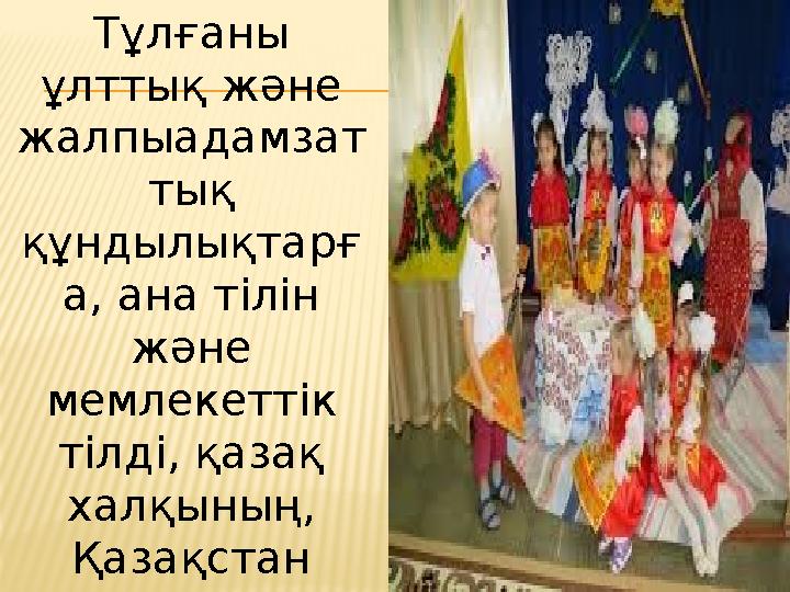 Тұлғаны ұлттық және жалпыадамзат тық құндылықтарғ а, ана тілін және мемлекеттік тілді, қазақ халқының, Қазақстан Респуб