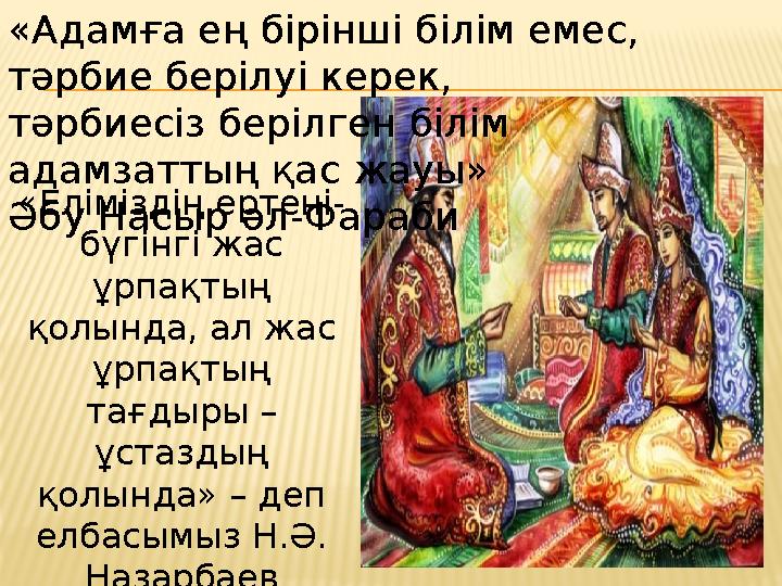 «Адамға ең бірінші білім емес, тәрбие берілуі керек, тәрбиесіз берілген білім адамзаттың қас жауы» Әбу Насыр әл-Фараби «Елiмiз