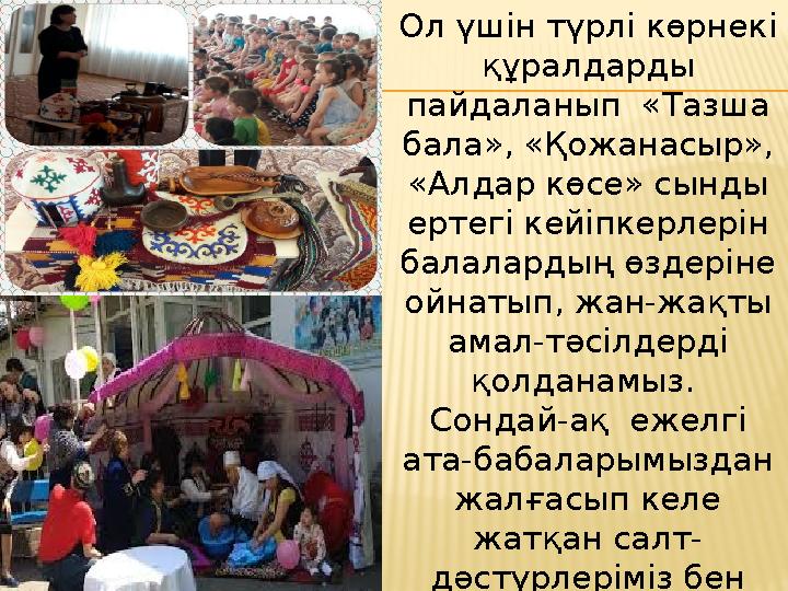 Ол үшін түрлі көрнекі құралдарды пайдаланып «Тазша бала», «Қожанасыр», «Алдар көсе» сынды ертегі кейіпкерлерін балалардың