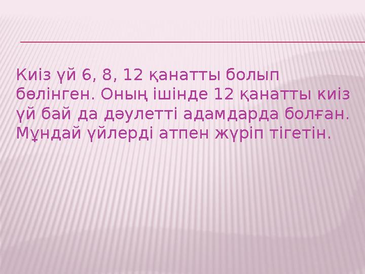 Киіз үй 6, 8, 12 қанатты болып бөлінген. Оның ішінде 12 қанатты киіз үй бай да дәулетті адамдарда болған. Мұндай үйлерді атпе