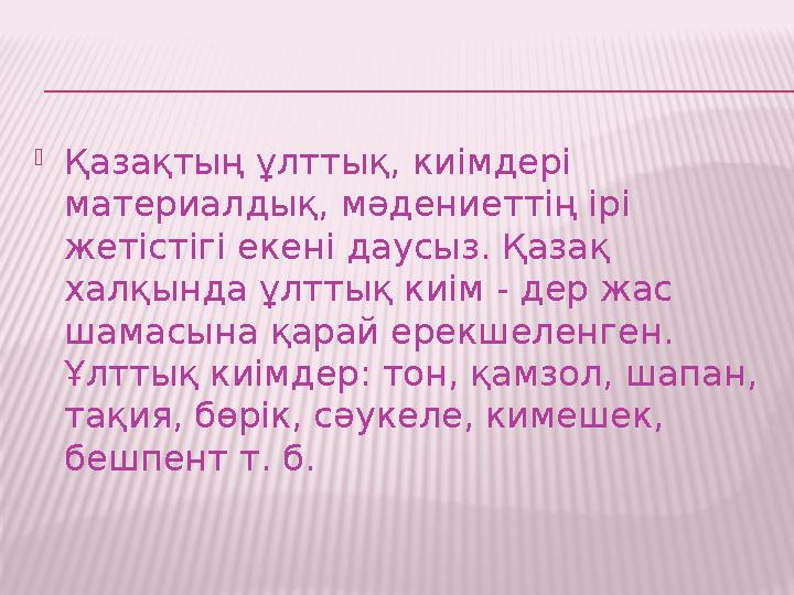  Қазақтың ұлттық, киімдері материалдық, мәдениеттің ірі жетістігі екені даусыз. Қазақ халқында ұлттық киім - дер жас шамасы