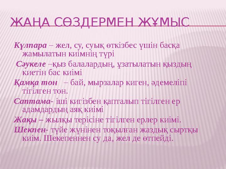 ЖАҢА СӨЗДЕРМЕН ЖҰМЫС Күлпара – жел, су, суық өткізбес үшін басқа жамылатын киімнің түрі Сәукеле –қыз балалардың, ұзатылатын