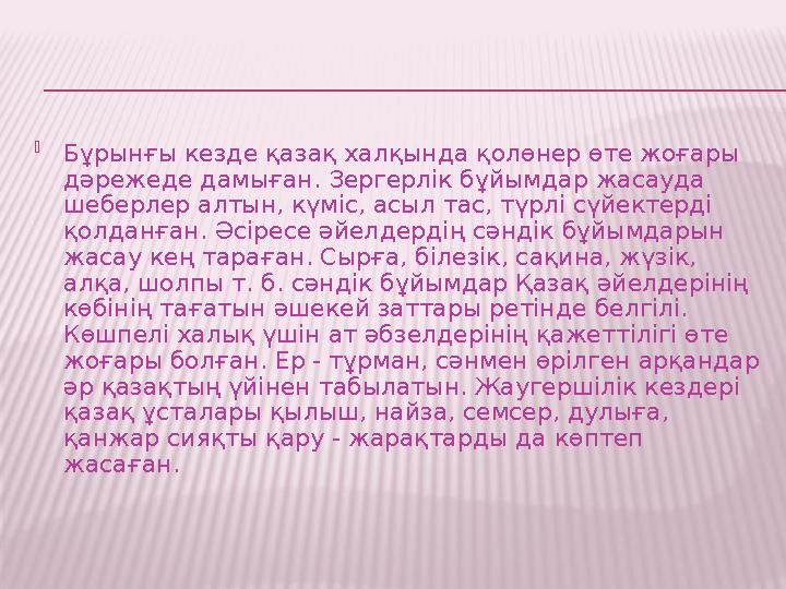  Бұрынғы кезде қазақ халқында қолөнер өте жоғары дәрежеде дамыған. Зергерлік бұйымдар жасауда шеберлер алтын, күміс, асыл тас