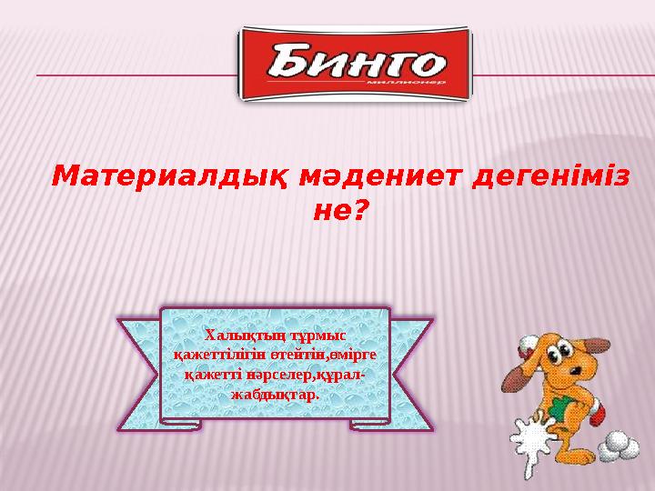 Халықтың тұрмыс қажеттілігін өтейтін,өмірге қажетті нәрселер,құрал- жабдықтар.Материалдық мәдениет дегеніміз не?