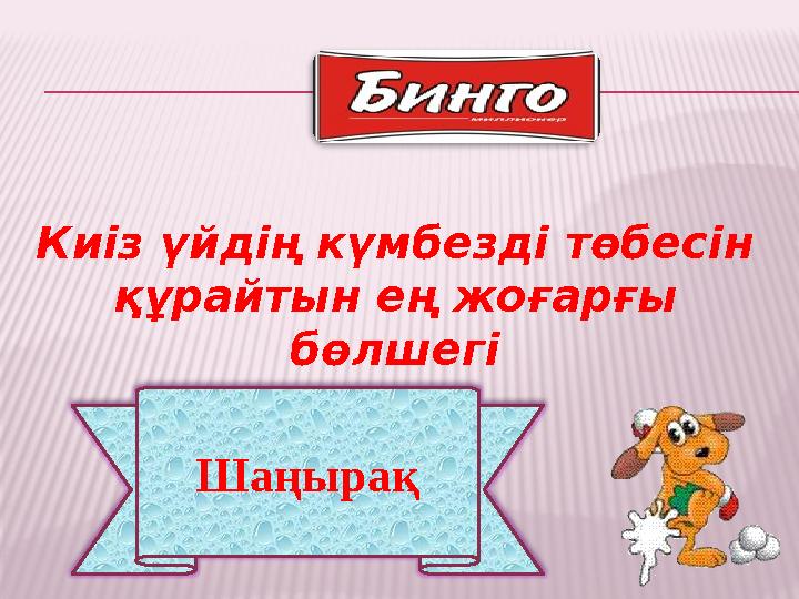 ШаңырақКиіз үйдің күмбезді төбесін құрайтын ең жоғарғы бөлшегі