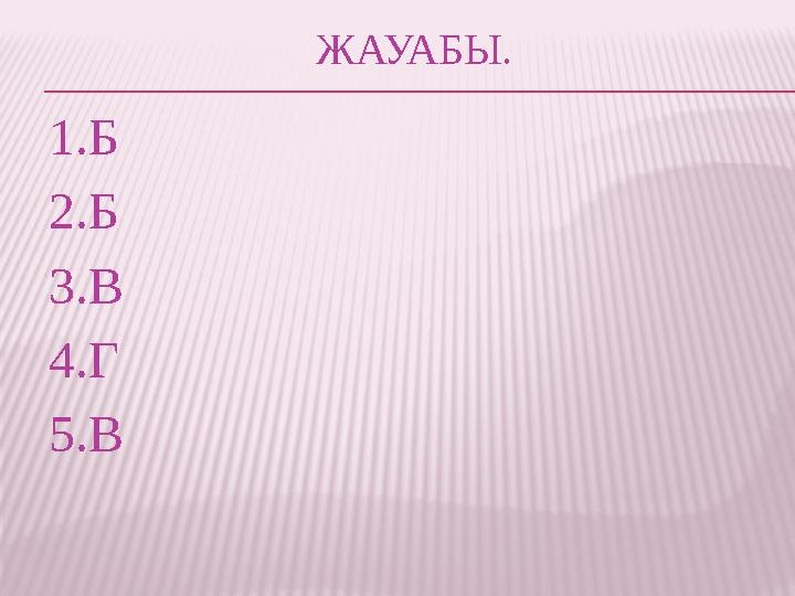 ЖАУАБЫ. 1.Б 2.Б 3.В 4.Г 5.В