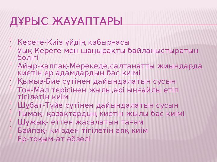 ДҰРЫС ЖАУАПТАРЫ  Кереге-Киіз үйдің қабырғасы  Уық-Кереге мен шаңырақты байланыстыратын бөлігі  Айыр-қалпақ-Мерекеде,салтанат