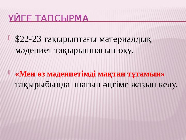 УЙГЕ ТАПСЫРМА  $ 22-23 тақырыптағы материалдық мәдениет тақырыпшасын оқу.  «Мен ө