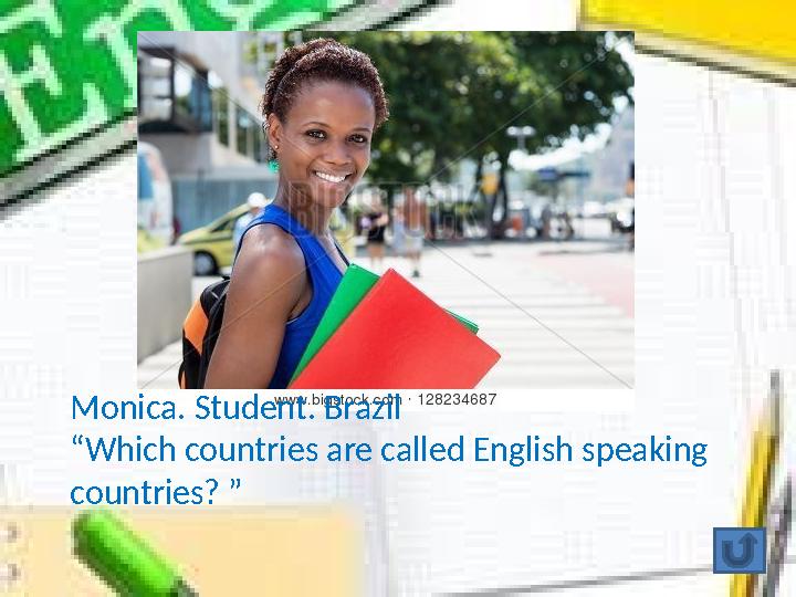Monica. Student. Brazil “ Which countries are called English speaking countries? ”