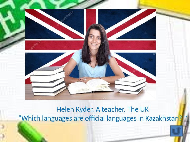 Helen Ryder. A teacher. The UK “ Which languages are official languages in Kazakhstan? ”