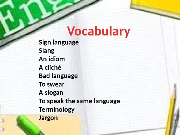 Vocabulary Sign language Slang An idiom A cliché Bad language To swear A slogan To speak the same language Terminology Jargon