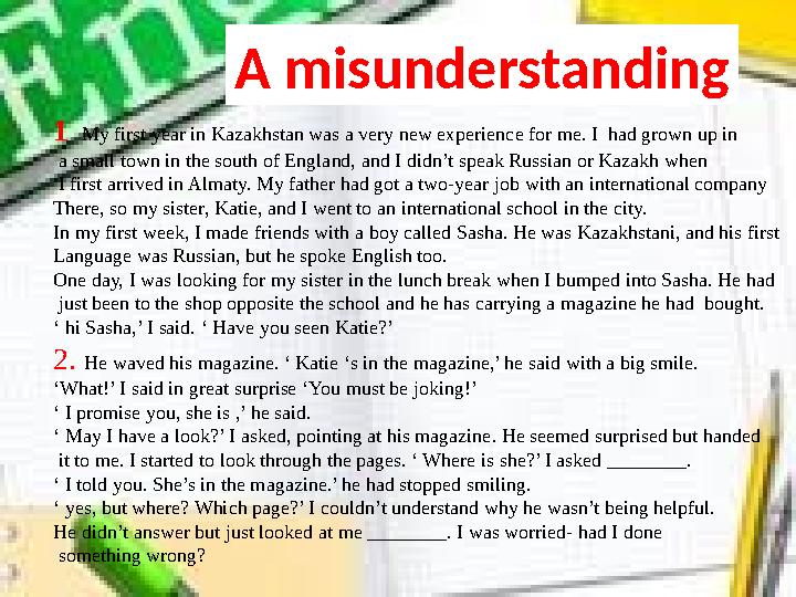 A misunderstanding 1 My first year in Kazakhstan was a very new experience for me. I had grown up in a small town in the so