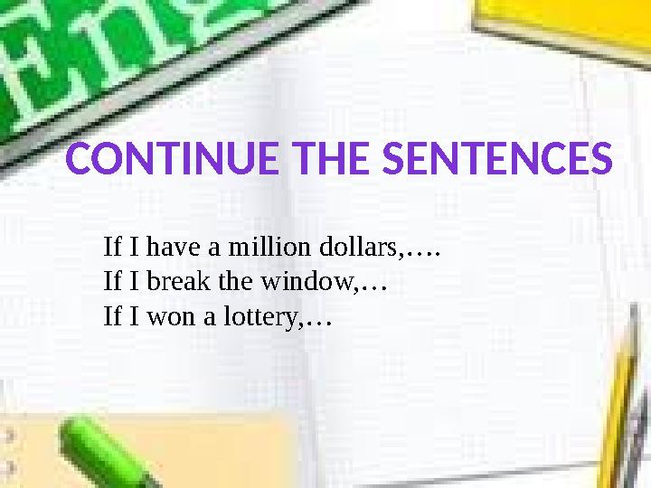 CONTINUE THE SENTENCES If I have a million dollars,…. If I break the window,… If I won a lottery,…