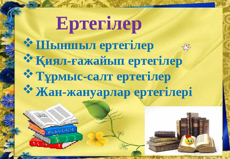 Ертегілер  Шыншыл ертегілер  Қиял-ғажайып ертегілер  Тұрмыс-салт ертегілер  Жан-жануарлар ертегілері