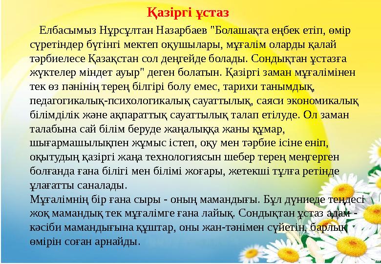 Қазіргі ұстаз Елбасымыз Нұрсұлтан Назарбаев "Болашақта еңбек етіп, өмір сүретіндер бүгінгі мектеп оқушылары, мұғалім олард