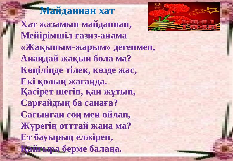 Майданнан хат Хат жазамын майданнан, Мейірімшіл ғазиз-анама «Жақыным-жарым» дегенмен, Анаңдай жақын бола ма? Көңіліңде тілек, кө