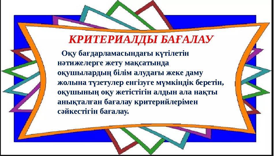 КРИТЕРИАЛДЫ БАҒАЛАУ Оқу бағдарламасындағы күтілетін нәтижелерге жету мақсатында оқушылардың білім алудағы жеке даму жолына