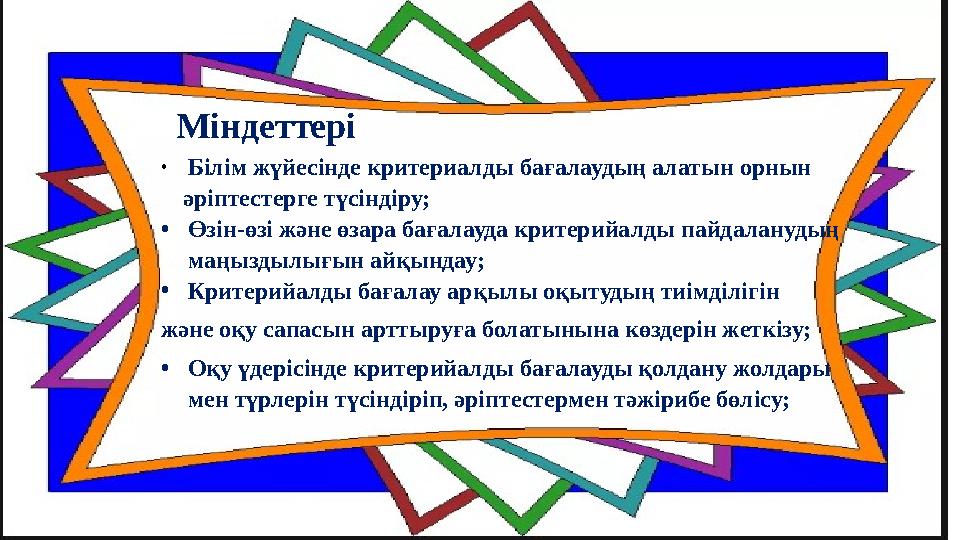 • Білім жүйесінде критериалды бағалаудың алатын орнын әріптестерге түсіндіру; • Өзін-өзі және өзара бағалауда критерийалды па