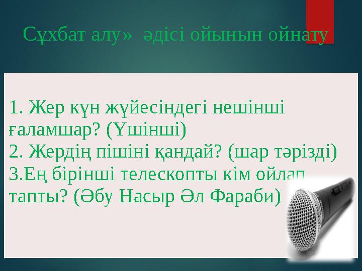 Сұхбат алу» әдісі ойынын ойнату 1. Жер күн жүйесіндегі нешінші ғаламшар? (Үшінші) 2. Жердің пішіні қандай? (шар тәрізді)