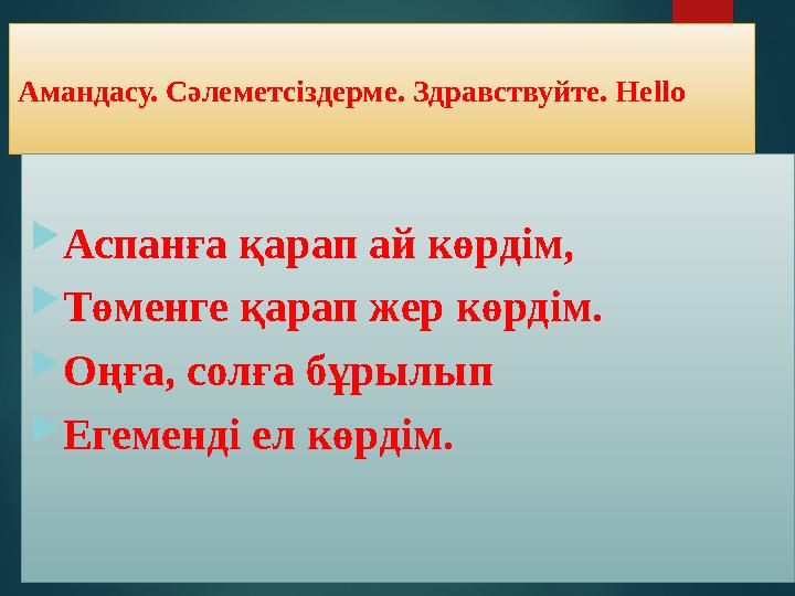 Амандасу. Сәлеметсіздерме. Здравствуйте. Неllo Аспанға қарап ай көрдім, Төменге қарап жер көрдім. Оңға, солға бұрылып 