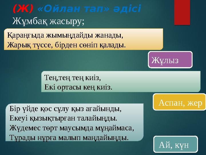 (Ж) «Ойлан тап» әдісі Жұмбақ жасыру; Қараңғыда жымыңдайды жанады, Жарық түссе, бірден сөніп қалады. Жұлыз Тең,тең тең к