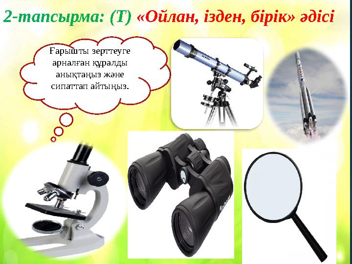 2-тапсырма: (Т) «Ойлан, ізден, бірік» әдісі Ғарышты зерттеуге арналған құралды анықтаңыз және сипаттап айтыңыз.