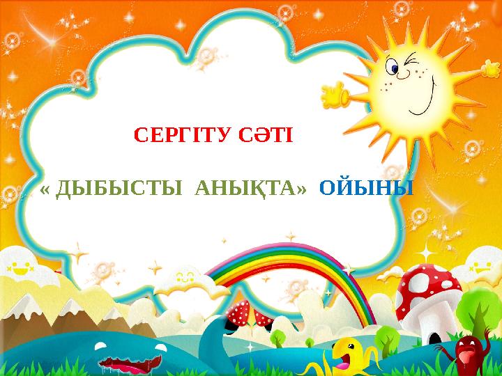СЕРГІТУ СӘТІ « ДЫБЫСТЫ АНЫҚТА» ОЙЫНЫ