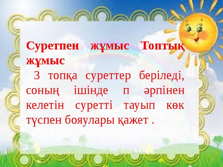 Суретпен жұмыс Топтық жұмыс 3 топқа суреттер беріледі, соның ішінде п әрпінен келетін суретті тауып көк түспен бояулары қаж