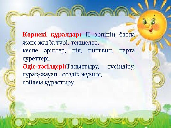 Көрнекі құралдар: П әрпінің баспа және жазба түрі, текшелер, кеспе әріптер, піл, пингвин, парта суреттері. Әдіс-тәсілдері:Таны
