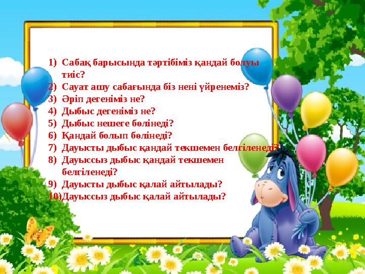 1)Сабақ барысында тәртібіміз қандай болуы тиіс? 2)Сауат ашу сабағында біз нені үйренеміз? 3)Әріп дегеніміз не? 4)Дыбыс дегенімі