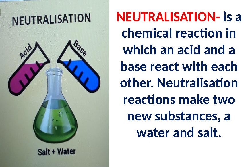 NEUTRALISATION- is a chemical reaction in which an acid and a base react with each other. Neutralisation reactions make two