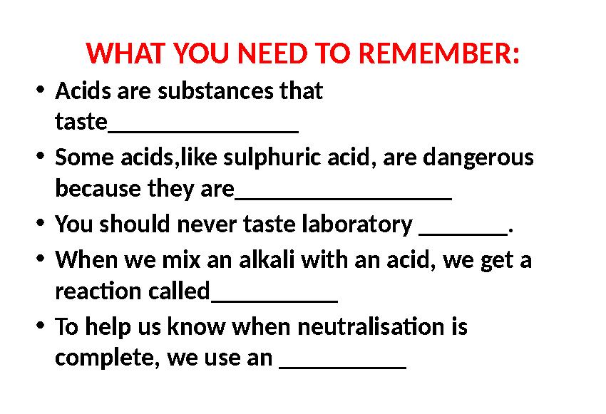 WHAT YOU NEED TO REMEMBER: •Acids are substances that taste_______________ •Some acids,like sulphuric acid, are dangerous beca
