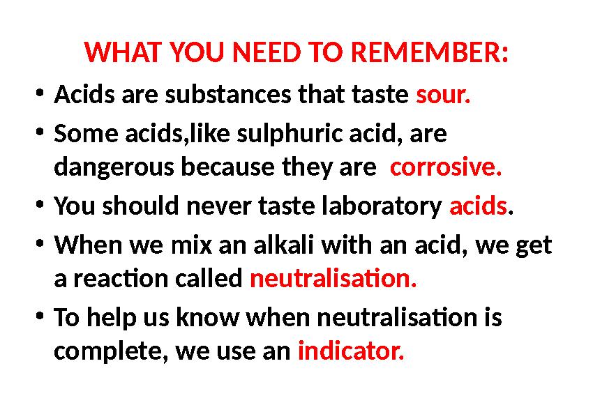 WHAT YOU NEED TO REMEMBER: •Acids are substances that taste sour. •Some acids,like sulphuric acid, are dangerous because they a