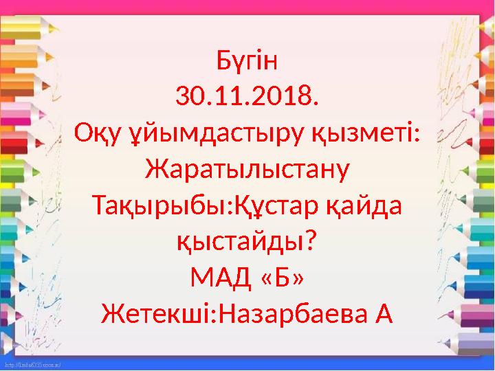 Бүгін 30.11.2018. Оқу ұйымдастыру қызметі: Жаратылыстану Тақырыбы:Құстар қайда қыстайды? МАД «Б» Жетекші:Назарбаева А