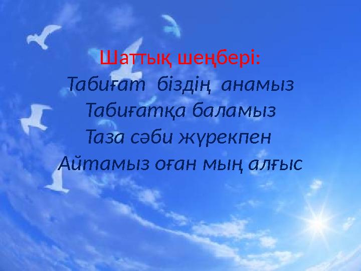Шаттық шеңбері: Табиғат біздің анамыз Табиғатқа баламыз Таза сәби жүрекпен Айтамыз оған мың алғыс