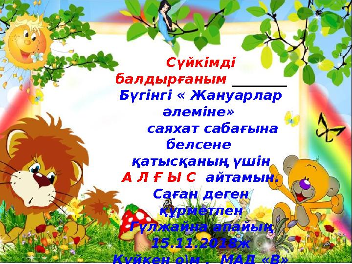 Сүйкімді балдырғаным ________ Бүгінгі « Жануарлар әлеміне» саяхат сабағына белсене қатысқаның үшін А Л Ғ Ы С айта