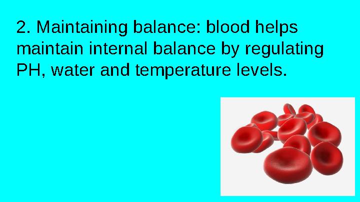 2. Maintaining balance: blood helps maintain internal balance by regulating PH, water and temperature levels.