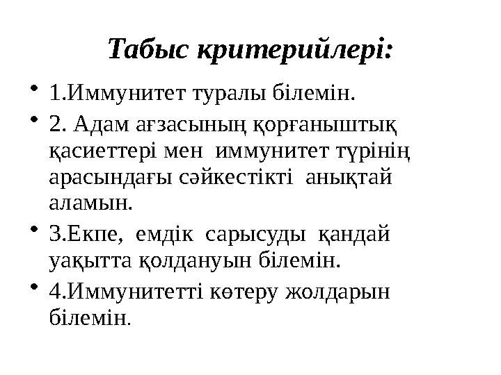 Табыс критерийлері: •1.Иммунитет туралы білемін. •2. Адам ағзасының қорғаныштық қасиеттері мен иммунитет түрінің арасындағы