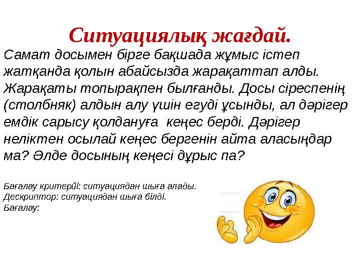 Ситуациялық жағдай. Самат досымен бірге бақшада жұмыс істеп жатқанда қолын абайсызда жарақаттап алды. Жарақаты топырақпен былғ