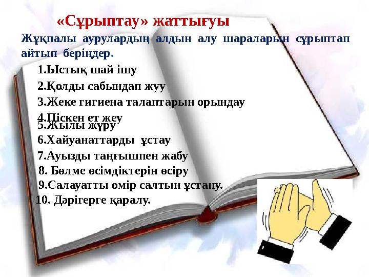 «Сұрыптау» жаттығуы Жұқпалы аурулардың алдын алу шараларын сұрыптап айтып беріңдер. 1.Ыстық шай ішу 2.Қолды сабындап жу