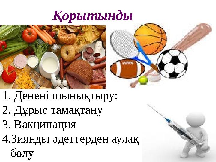 1. Денені шынықтыру: 2. Дұрыс тамақтану 3. Вакцинация 4.Зиянды әдеттерден аулақ болу Қорытынды